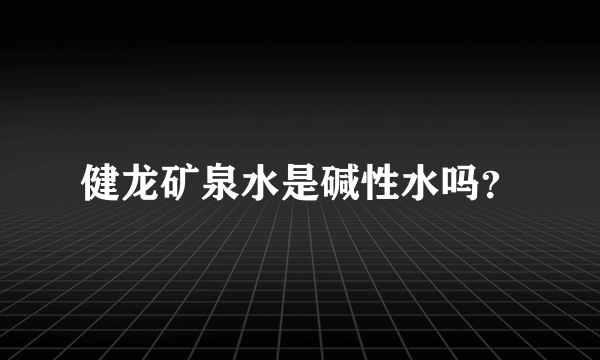 健龙矿泉水是碱性水吗？