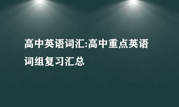 高中英语词汇:高中重点英语词组复习汇总