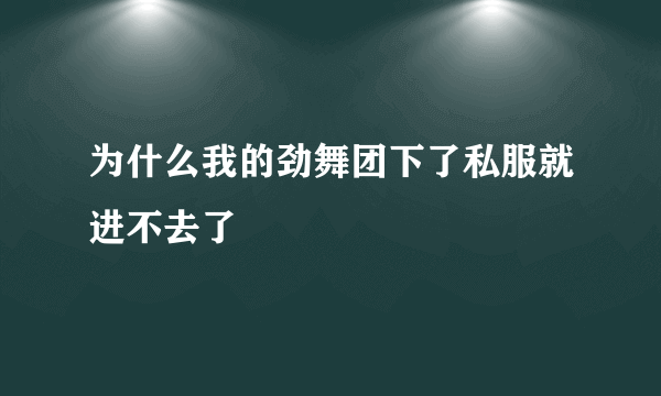 为什么我的劲舞团下了私服就进不去了