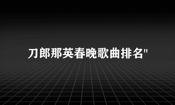 刀郎那英春晚歌曲排名