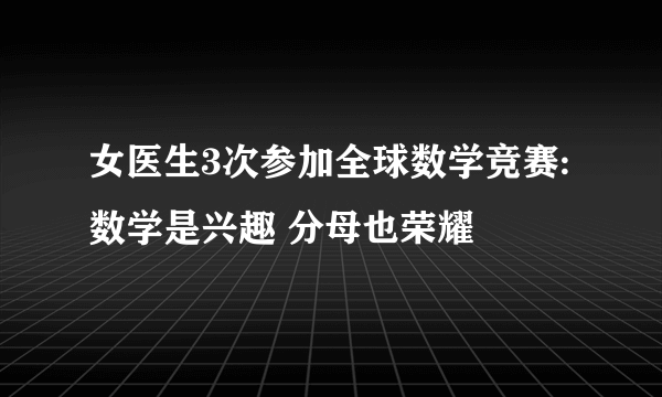 女医生3次参加全球数学竞赛:数学是兴趣 分母也荣耀