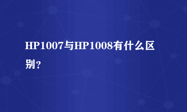 HP1007与HP1008有什么区别？