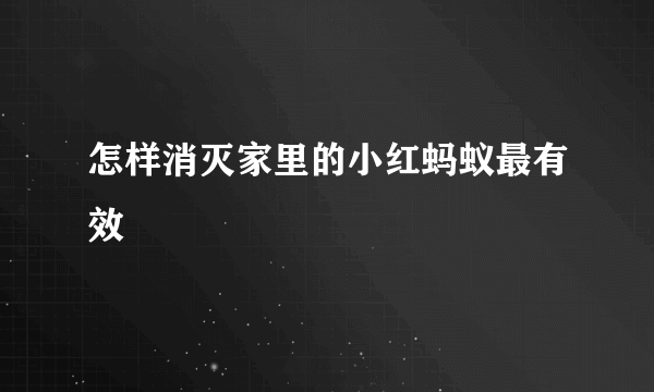 怎样消灭家里的小红蚂蚁最有效