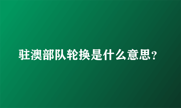 驻澳部队轮换是什么意思？