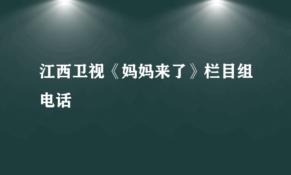 江西卫视《妈妈来了》栏目组电话