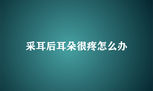 采耳后耳朵很疼怎么办