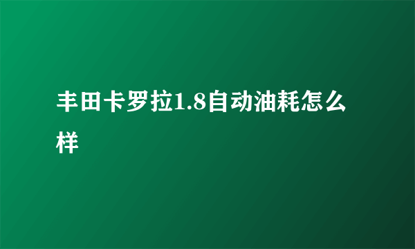 丰田卡罗拉1.8自动油耗怎么样