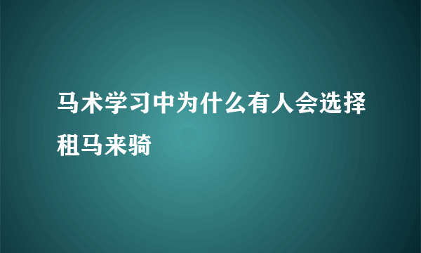 马术学习中为什么有人会选择租马来骑