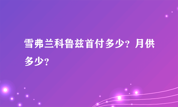 雪弗兰科鲁兹首付多少？月供多少？