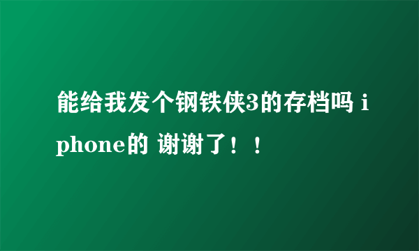 能给我发个钢铁侠3的存档吗 iphone的 谢谢了！！