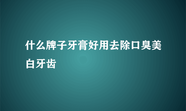 什么牌子牙膏好用去除口臭美白牙齿