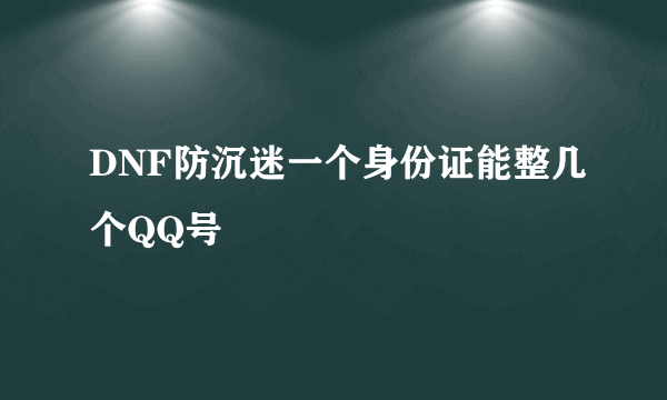 DNF防沉迷一个身份证能整几个QQ号