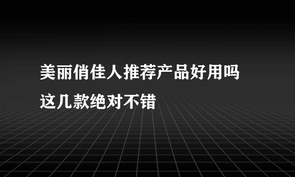 美丽俏佳人推荐产品好用吗 这几款绝对不错