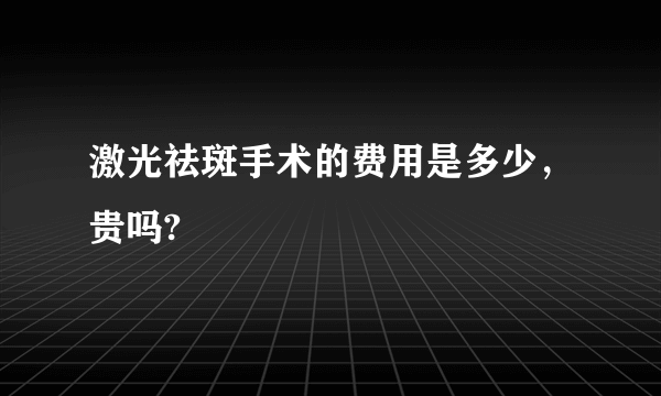 激光祛斑手术的费用是多少，贵吗?