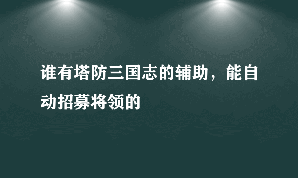 谁有塔防三国志的辅助，能自动招募将领的