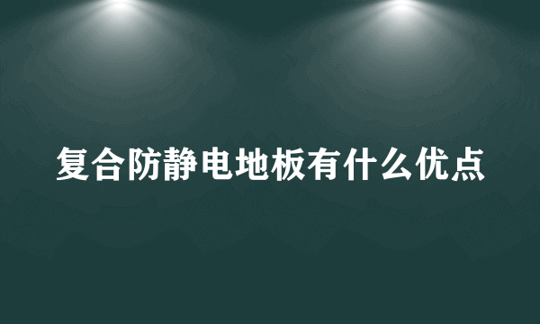 复合防静电地板有什么优点