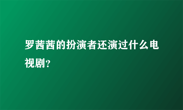 罗茜茜的扮演者还演过什么电视剧？