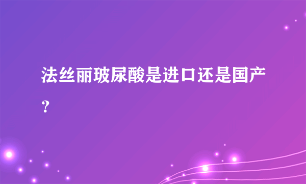 法丝丽玻尿酸是进口还是国产？