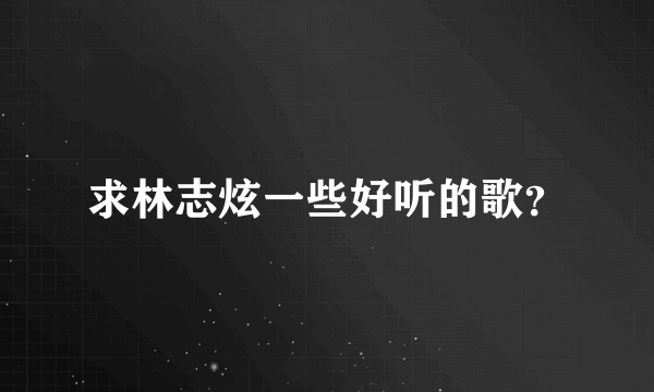 求林志炫一些好听的歌？