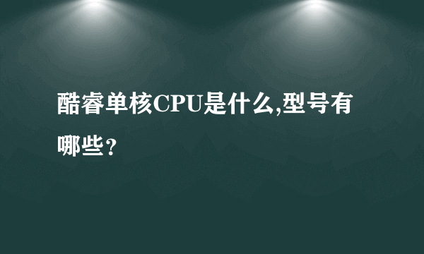 酷睿单核CPU是什么,型号有哪些？