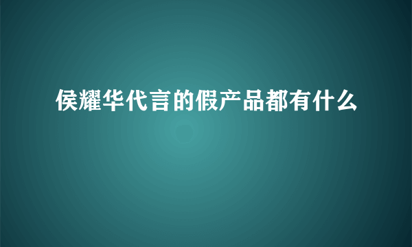 侯耀华代言的假产品都有什么