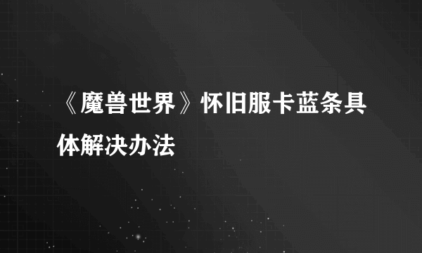 《魔兽世界》怀旧服卡蓝条具体解决办法