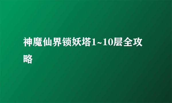 神魔仙界锁妖塔1~10层全攻略