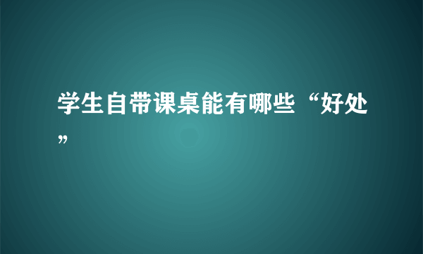 学生自带课桌能有哪些“好处”