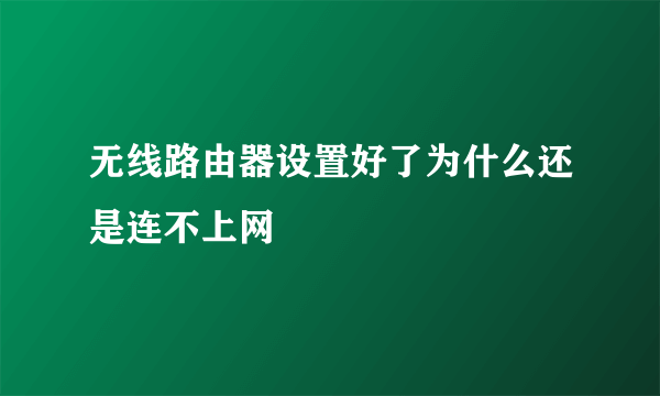 无线路由器设置好了为什么还是连不上网