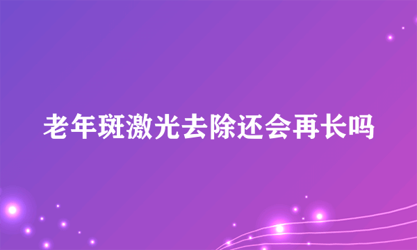 老年斑激光去除还会再长吗