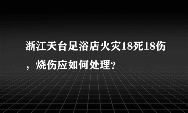 浙江天台足浴店火灾18死18伤，烧伤应如何处理？