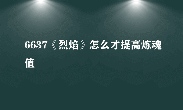 6637《烈焰》怎么才提高炼魂值