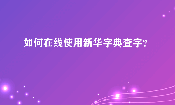 如何在线使用新华字典查字？