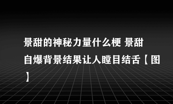 景甜的神秘力量什么梗 景甜自爆背景结果让人瞠目结舌【图】