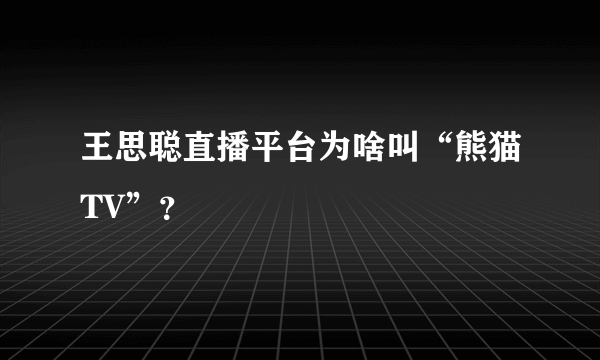 王思聪直播平台为啥叫“熊猫TV”？