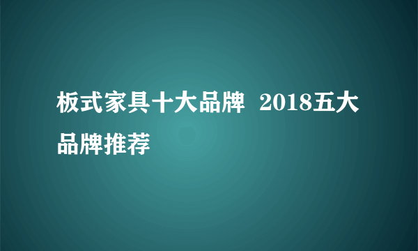 板式家具十大品牌  2018五大品牌推荐