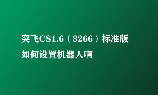 突飞CS1.6（3266）标准版 如何设置机器人啊