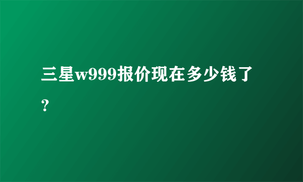 三星w999报价现在多少钱了？