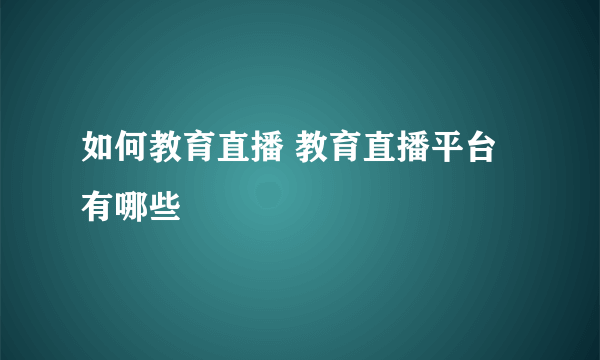 如何教育直播 教育直播平台有哪些