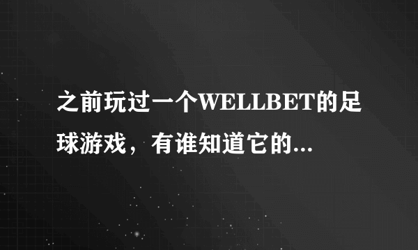 之前玩过一个WELLBET的足球游戏，有谁知道它的中文名字是什么吗？