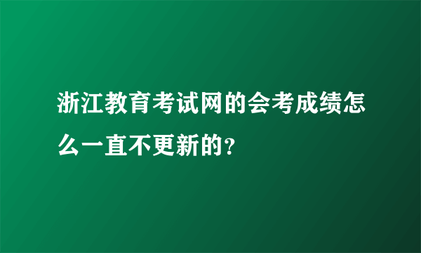 浙江教育考试网的会考成绩怎么一直不更新的？