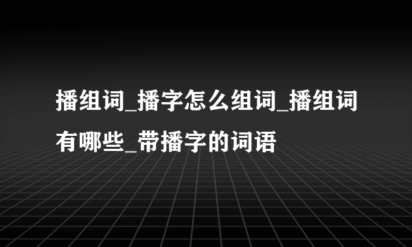 播组词_播字怎么组词_播组词有哪些_带播字的词语