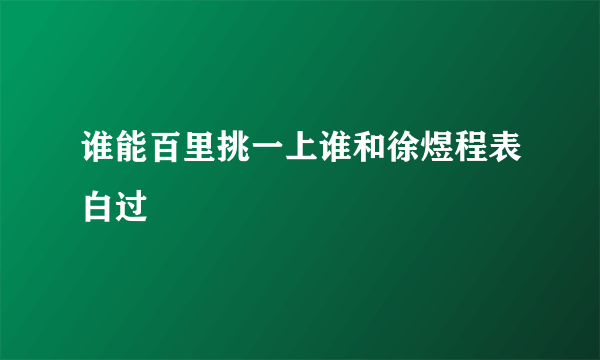 谁能百里挑一上谁和徐煜程表白过