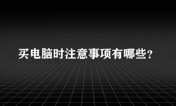 买电脑时注意事项有哪些？