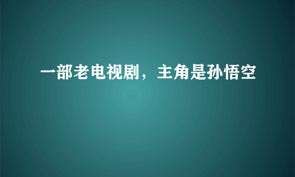 一部老电视剧，主角是孙悟空