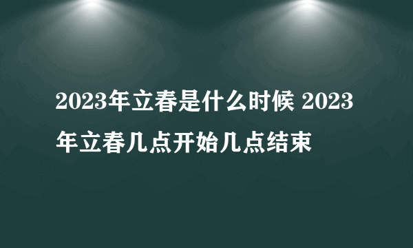 2023年立春是什么时候 2023年立春几点开始几点结束