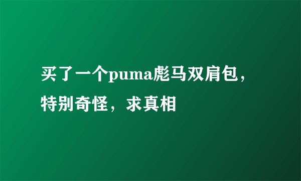 买了一个puma彪马双肩包，特别奇怪，求真相