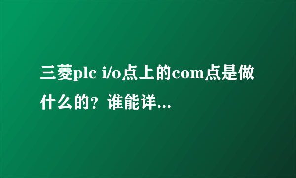 三菱plc i/o点上的com点是做什么的？谁能详细说一下~