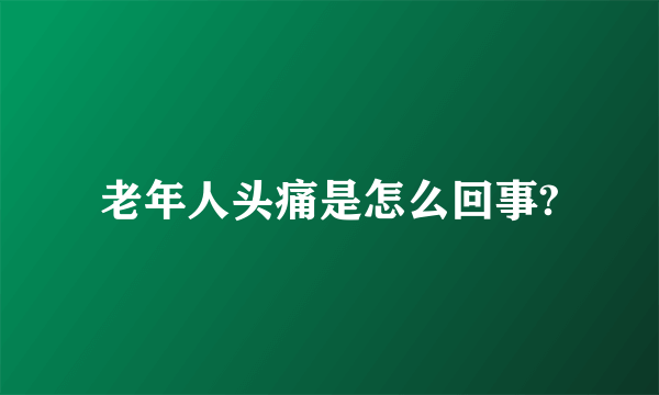 老年人头痛是怎么回事?