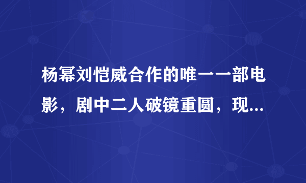 杨幂刘恺威合作的唯一一部电影，剧中二人破镜重圆，现实却相反！